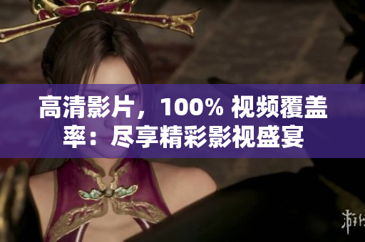 高清影片，100% 视频覆盖率：尽享精彩影视盛宴