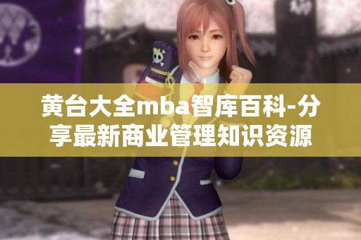 黄台大全mba智库百科-分享最新商业管理知识资源