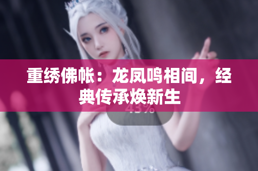 重绣佛帐：龙凤鸣相间，经典传承焕新生