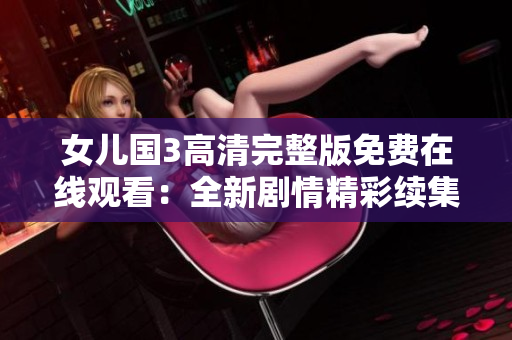 女儿国3高清完整版免费在线观看：全新剧情精彩续集立即呈现
