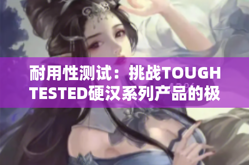 耐用性测试：挑战TOUGHTESTED硬汉系列产品的极限