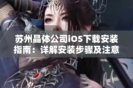 苏州晶体公司iOS下载安装指南：详解安装步骤及注意事项