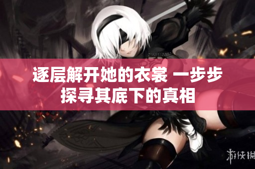 逐层解开她的衣裳 一步步探寻其底下的真相