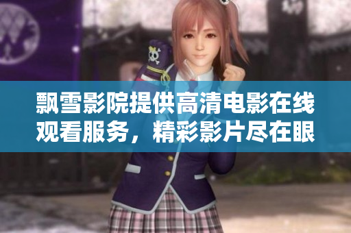 飘雪影院提供高清电影在线观看服务，精彩影片尽在眼前