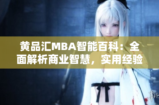 黄品汇MBA智能百科：全面解析商业智慧，实用经验分享