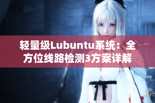 轻量级Lubuntu系统：全方位线路检测3方案详解