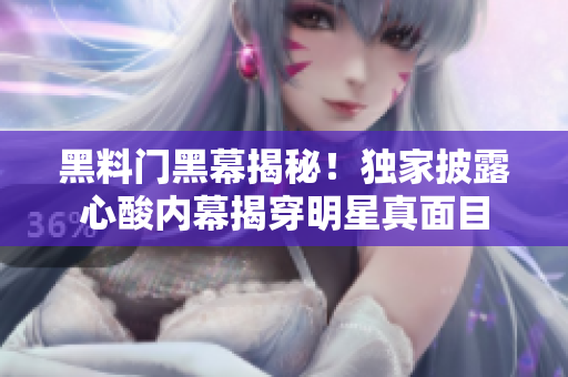 黑料门黑幕揭秘！独家披露心酸内幕揭穿明星真面目