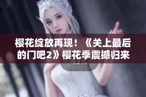 樱花绽放再现！《关上最后的门吧2》樱花季震撼归来