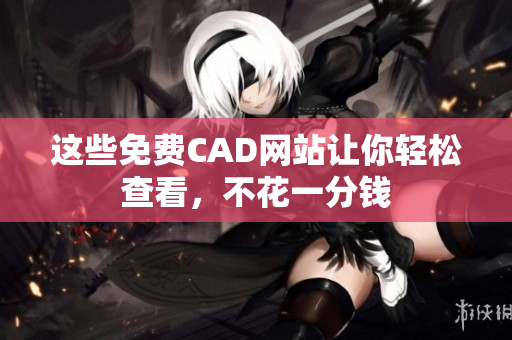 这些免费CAD网站让你轻松查看，不花一分钱