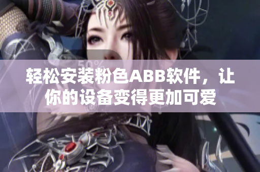 轻松安装粉色ABB软件，让你的设备变得更加可爱