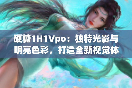 硬糖1H1Vpo：独特光影与明亮色彩，打造全新视觉体验
