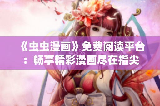 《虫虫漫画》免费阅读平台：畅享精彩漫画尽在指尖