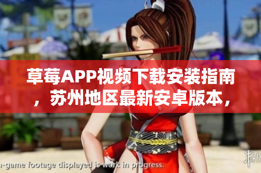 草莓APP视频下载安装指南，苏州地区最新安卓版本，视频无限观看技巧分享