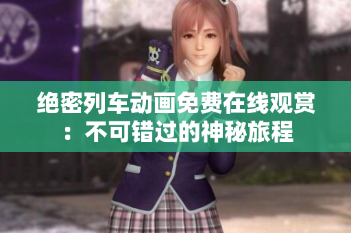 绝密列车动画免费在线观赏：不可错过的神秘旅程