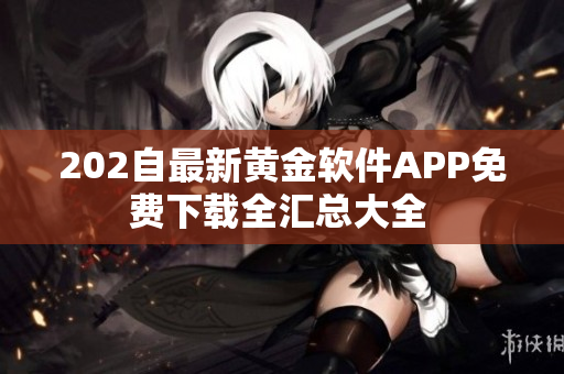 202自最新黄金软件APP免费下载全汇总大全 