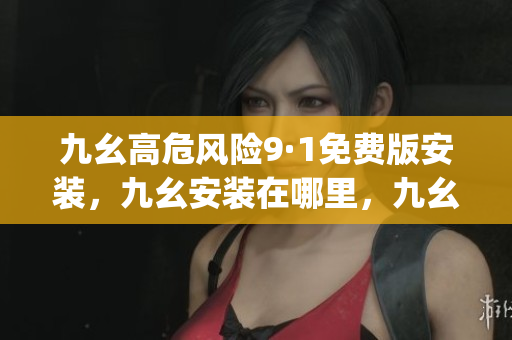 九幺高危风险9·1免费版安装，九幺安装在哪里，九幺pro下载，九幺pro破解版，九幺1·0·8，九幺极速版，九幺官方下载998