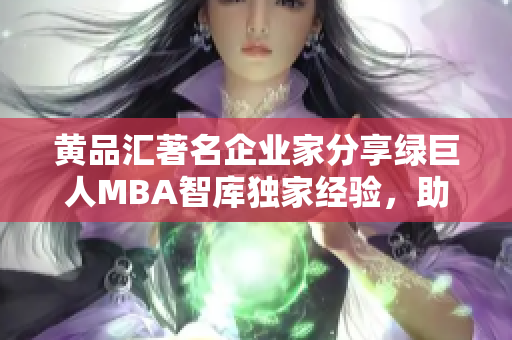 黄品汇著名企业家分享绿巨人MBA智库独家经验，助你开启成功之路