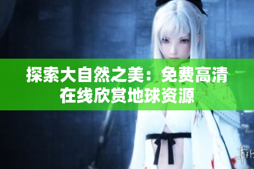 探索大自然之美：免费高清在线欣赏地球资源