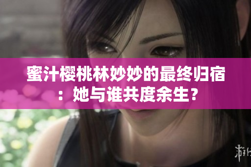 蜜汁樱桃林妙妙的最终归宿：她与谁共度余生？