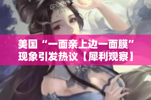 美国“一面亲上边一面膜”现象引发热议【犀利观察】