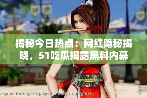 揭秘今日热点：网红隐秘揭晓，51吃瓜揭露黑料内幕