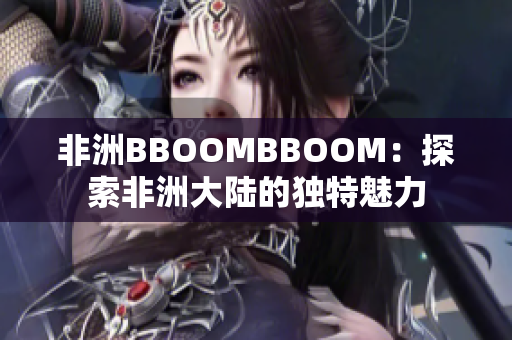 非洲BBOOMBBOOM：探索非洲大陆的独特魅力