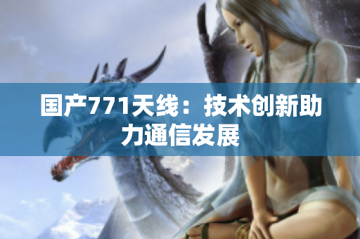 国产771天线：技术创新助力通信发展
