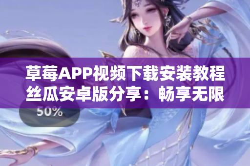 草莓APP视频下载安装教程丝瓜安卓版分享：畅享无限精彩影片！