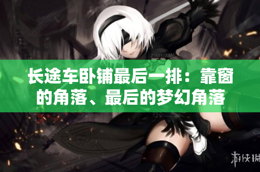 长途车卧铺最后一排：靠窗的角落、最后的梦幻角落
