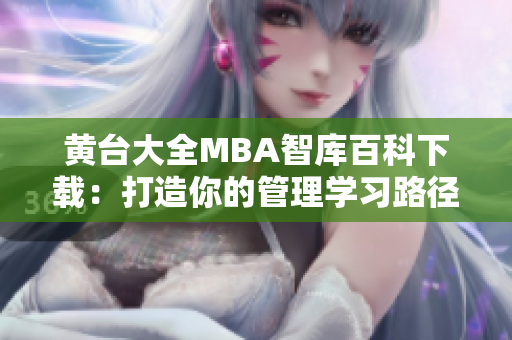 黄台大全MBA智库百科下载：打造你的管理学习路径