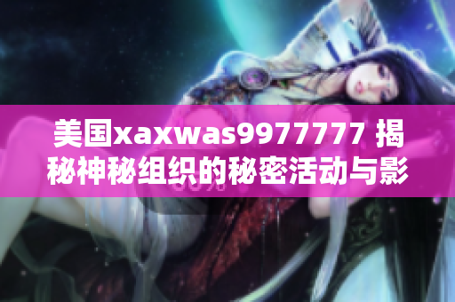 美国xaxwas9977777 揭秘神秘组织的秘密活动与影响力