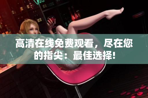 高清在线免费观看，尽在您的指尖：最佳选择!