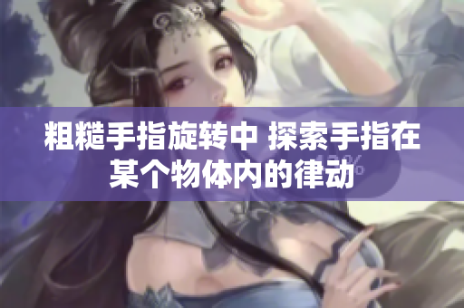 粗糙手指旋转中 探索手指在某个物体内的律动