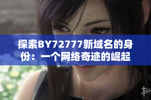 探索BY72777新域名的身份：一个网络奇迹的崛起