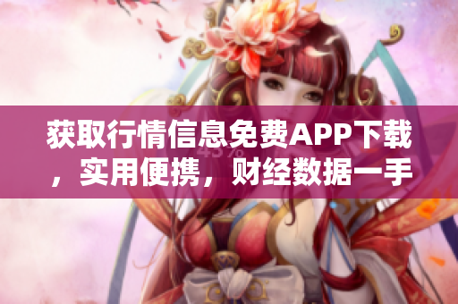 获取行情信息免费APP下载，实用便携，财经数据一手掌握