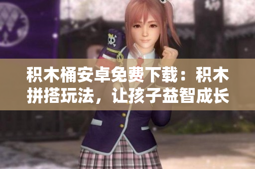 积木桶安卓免费下载：积木拼搭玩法，让孩子益智成长