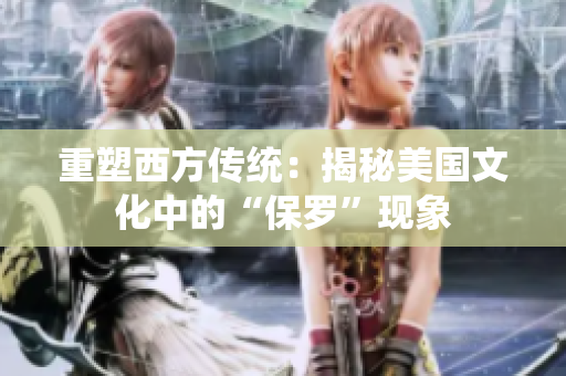 重塑西方传统：揭秘美国文化中的“保罗”现象