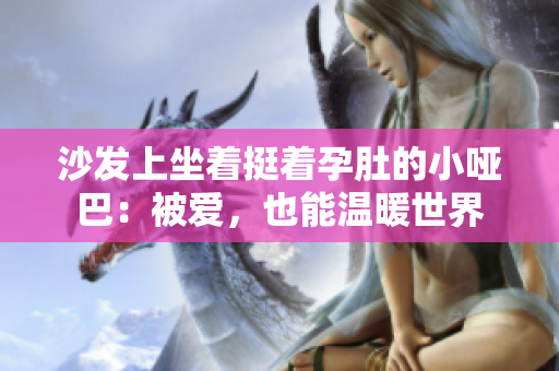 沙发上坐着挺着孕肚的小哑巴：被爱，也能温暖世界