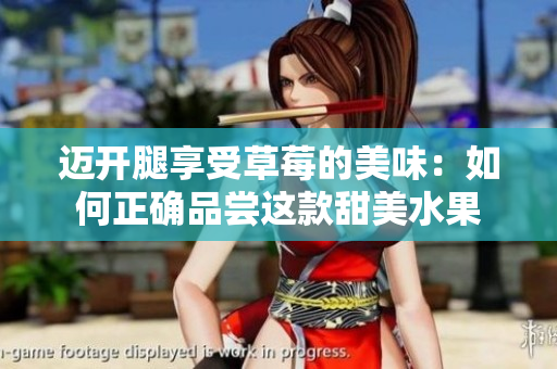 迈开腿享受草莓的美味：如何正确品尝这款甜美水果