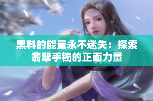 黑料的能量永不迷失：探索翡翠手镯的正面力量