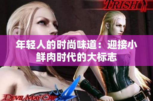 年轻人的时尚味道：迎接小鲜肉时代的大标志