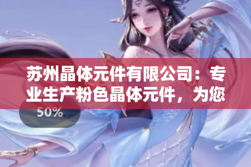 苏州晶体元件有限公司：专业生产粉色晶体元件，为您打造精致科技产品
