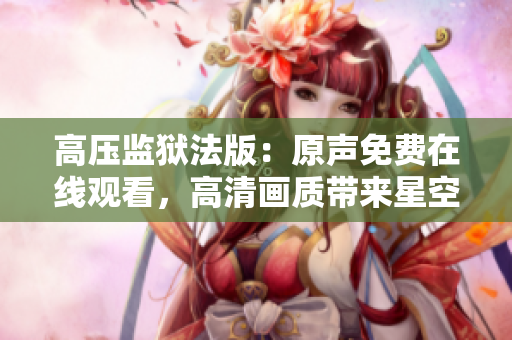 高压监狱法版：原声免费在线观看，高清画质带来星空般的震撼