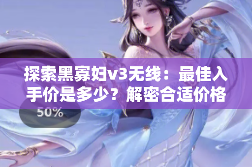 探索黑寡妇v3无线：最佳入手价是多少？解密合适价格
