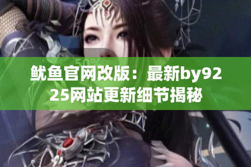 鱿鱼官网改版：最新by9225网站更新细节揭秘