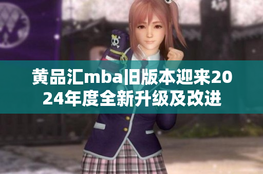 黄品汇mba旧版本迎来2024年度全新升级及改进