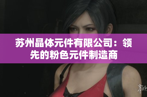 苏州晶体元件有限公司：领先的粉色元件制造商