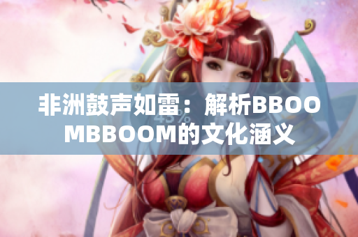 非洲鼓声如雷：解析BBOOMBBOOM的文化涵义