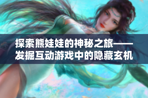 探索熊娃娃的神秘之旅——发掘互动游戏中的隐藏玄机和秘密体验