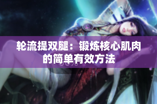 轮流提双腿：锻炼核心肌肉的简单有效方法